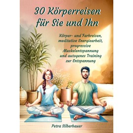 30 Körperreisen für Sie und Ihn: Körper- und Farbreisen, meditative Energiearbeit, progressive Muskelentspannung und autogenes Training zur ... Körperreisen für Erwachsene) (German Edition)