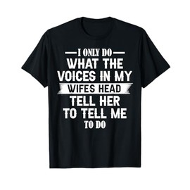 I Only Do What The Voices In My Wife's Head Tell Her To Tell T-Shirt