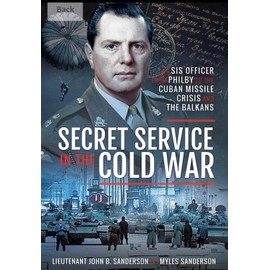 Secret Service in the Cold War: An SIS Officer from Philby to the Cuban Missile Crisis and the Balkans