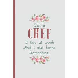 I'm a Chef I Live At Work – Notebook & Journal: Funny Chef Gifts for Women Great Ideas for Chef s Graduation Appreciation Thank Gag Gifts for Women Men Dad Mom Cooking school