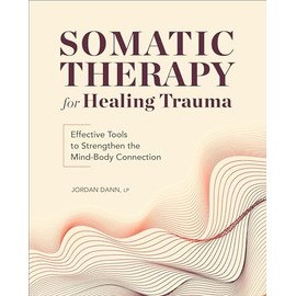 Somatic Therapy for Healing Trauma: Effective Tools to Strengthen the Mind-Body Connection