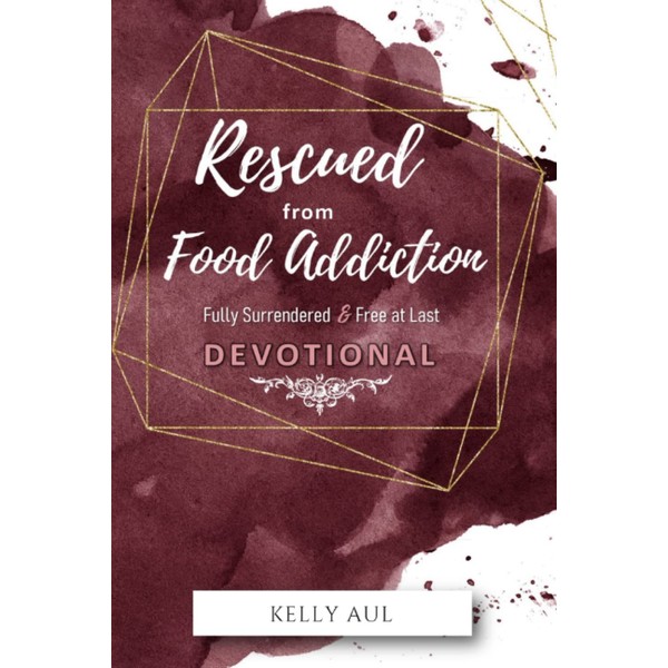 Rescued From Food Addiction Devotional: Fully Surrendered & Free At