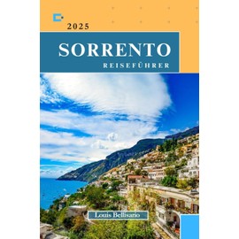 SORRENTO REISEFÜHRER: Alles, was Sie wissen müssen, bevor Sie losfahren „Ihr ultimativer Reisebegleiter“