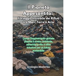 Il Pianeta Appesantito: Come l'inquinamento globale plasma il nostro ambiente, minaccia la vita e offre soluzioni per un futuro sostenibile