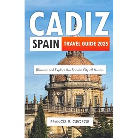 CÀDIZ SPAIN TRAVEL GUIDE 2025: Discover and Explore the Spanish City of Mirrors