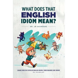 What Does That English Idiom Mean?: Learn Over 350 Popular English Idioms, Their Meanings and Origins