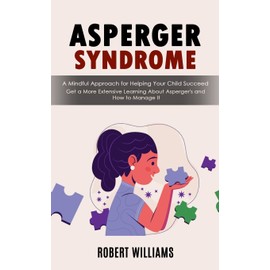 Asperger Syndrome: A Mindful Approach for Helping Your Child Succeed (Get a More Extensive Learning About Asperger's and How to Manage It)