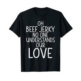 Oh Beef Jerky no one understands our love Beef Jerky T-Shirt