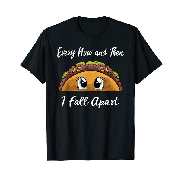 Every Now And Then I Fall Apart Funny Taco For