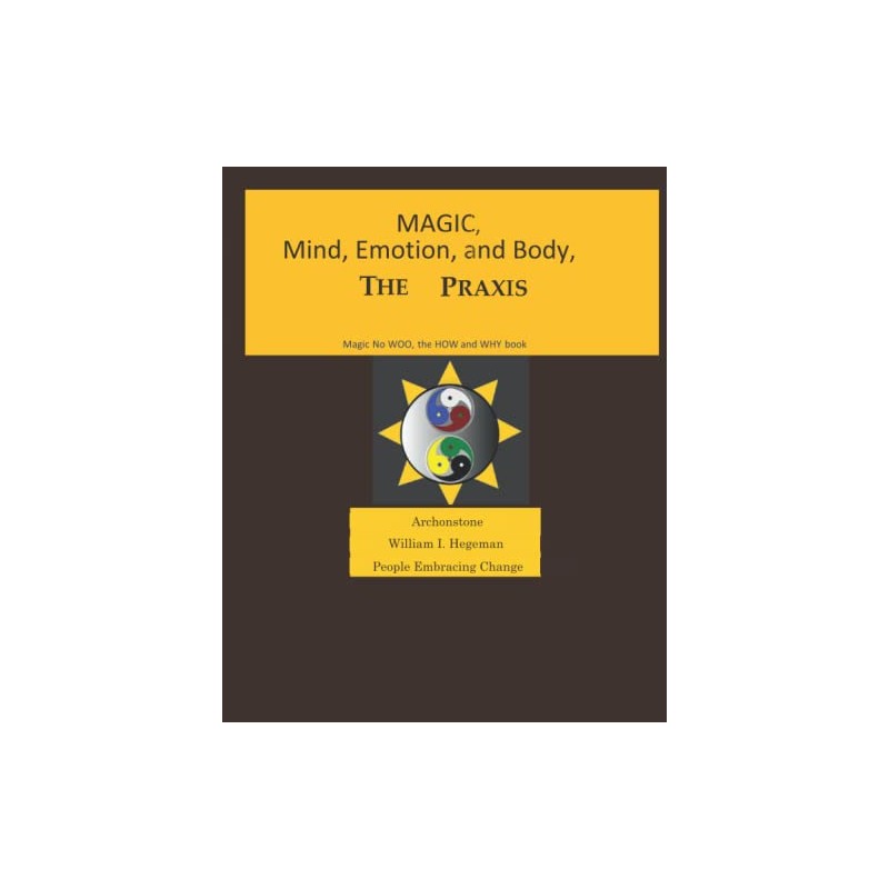 MAGIC, MIND, EMOTION AND BODY, THE PRAXIS: MAGIC NO WOO,