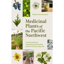 Medicinal Plants of the Pacific Northwest: A Visual Guide to Harvesting and Healing with 35 Common Species