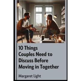 10 Things Couples Need to Discuss Before Moving in Together.: Essential conversations to strengthen your bond and avoid future relationship challenges.