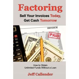 Factoring: Sell Your Invoices Today, Get Cash Tomorrow: How To Get Unlimite...