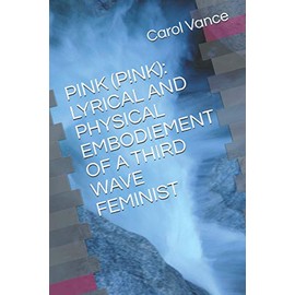 PINK (P!NK): LYRICAL AND PHYSICAL EMBODIEMENT OF A THIRD WAVE FEMINIST