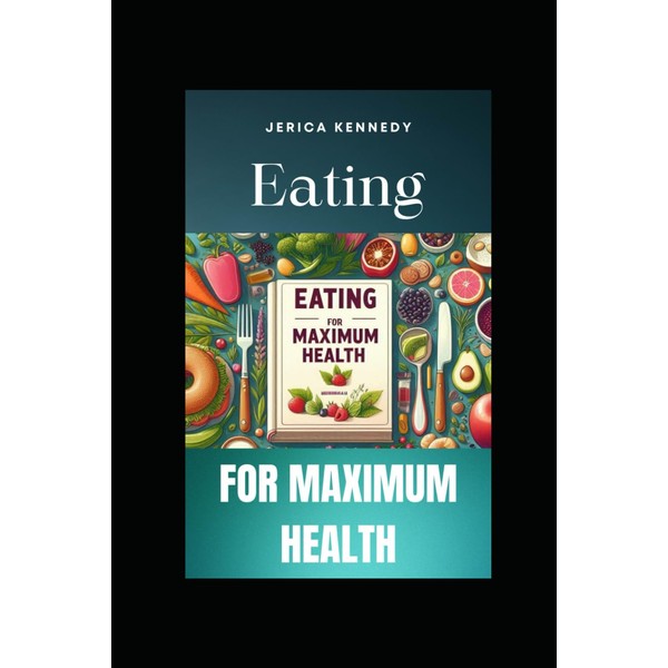 Eating For Maximum Health: Unlocking the Secrets to Optimal Wellness