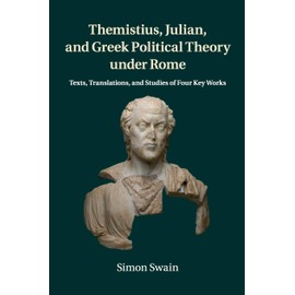 Themistius, Julian, and Greek Political Theory under Rome: Texts, Translations, and Studies of Four Key Works