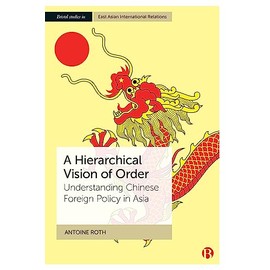 A Hierarchical Vision of Order: Understanding Chinese Foreign Policy in Asia (Bristol Studies in East Asian International Relations)