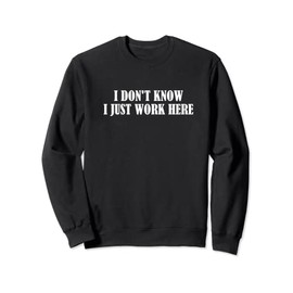 I Don't Know I Just Work Here Sarcasm Job Profession Sweatshirt