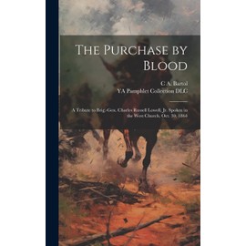 The Purchase by Blood: A Tribute to Brig.-Gen. Charles Russell Lowell, jr. Spoken in the West Church, Oct. 30, 1864