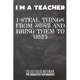 I'm A Teacher - I Steal Things From Home And Bring Them To Work: College Ruled Notebook For Exhausted Superheroes - Black