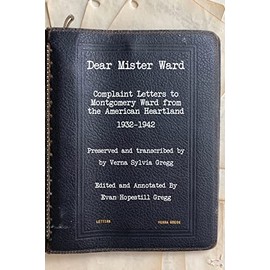 Dear Mister Ward: Complaint Letters to Montgomery Ward From The American Heartland 1932-1942