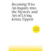 Becoming Wise: An Inquiry into the Mystery and Art of