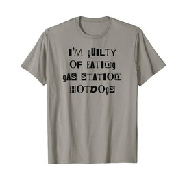 I'm Guilty Of Eating Gas Station Hot Dogs Guilty Pleasure T-Shirt