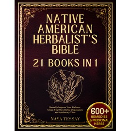 Native American Herbalist’s Bible: Naturally Improve Your Wellness with 600+ Herbal Remedies and Medicinal Herbs. Create Your Own Herbal Dispensatory and Apothecary Table.