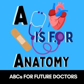 A is for Anatomy -ABCs for Future Doctors, Nurses, and Curious Kids Who Love the Human Body: Fun Facts and Big Words for Tiny Future Medical Heroes