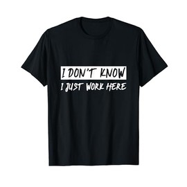I Don't Know, I Just Work Here ---- T-Shirt