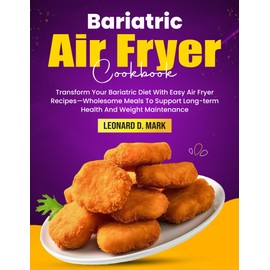Bariatric Air Fryer Cookbook: Transform Your Bariatric Diet With Easy Air Fryer Recipes—Wholesome Meals To Support Long-term Health And Weight Maintenance