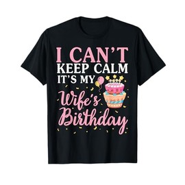 I Can't Keep Calm It's My Wife's Birthday Happy To Me You T-Shirt
