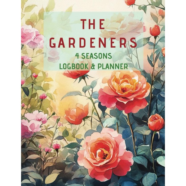 The Gardeners Log Book and Planner: 4 Season and Monthly