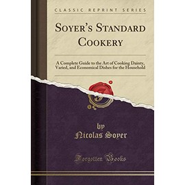 Soyer's Standard Cookery: A Complete Guide to the Art of Cooking, Dainty, Varied, and Economical, Dishes for the Household (Classic Reprint)