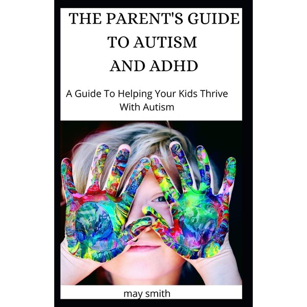 THE PARENT'S GUIDE TO AUTISM AND ADHD: A Guide To