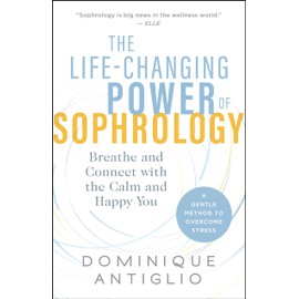 The Life-Changing Power of Sophrology: Breathe and Connect with the Calm and Happy You