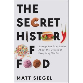 The Secret History of Food: Strange but True Stories About the Origins of Everything We Eat