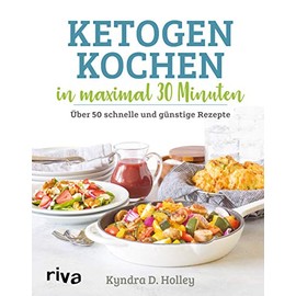 Ketogen kochen in maximal 30 Minuten: Über 50 schnelle und günstige Rezepte