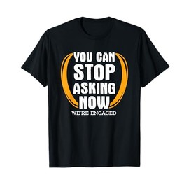 You Can Stop Asking Now We're Engaged Engagement T-Shirt