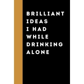 Brilliant Ideas I Had While Drinking Alone: Funny Gag Gift Notebook for Friends, Coworkers, White Elephant Gifts, Stocking Stuffer | 6x9 in. Wide Ruled Notebook