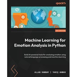 Machine Learning for Emotion Analysis in Python: Build AI-powered tools for analyzing emotion using natural language processing and machine learning