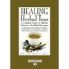 Healing Herbal Teas: A Complete Guide to Making Delicious, Healthful