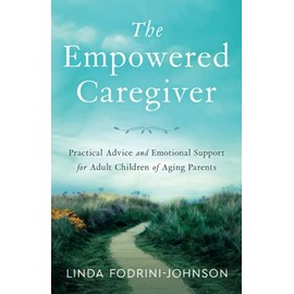The Empowered Caregiver: Practical Advice and Emotional Support for Adult Children of Aging Parents
