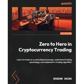Zero to Hero in Cryptocurrency Trading: Learn to trade on a centralized exchange, understand trading psychology, and implement a trading algorithm