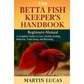 THE BETTA FISH KEEPER’S HANDBOOK: A Complete Guide to Care, health, feeding, behavior, Tank Setup, and Breeding