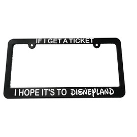If I get a ticket I hope it's to Disneyland License Plate Frame Holder
