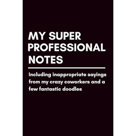 My Super Professional Notes Including Inappropriate Sayings From My Crazy Coworkers & A Few Fantastic Doodles: Funny Blank Notebook | Funny Gag Gift | ... | Secret Santa | Christmas Stocking Stuffer