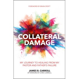 Collateral Damage: My Journey to Healing from My Pastor and Father's Failure