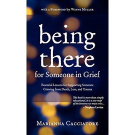 Being There for Someone in Grief - Essential Lessons for Supporting Someone Grieving from Death, Loss and Trauma