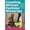 Creating African Fashion Histories: Politics, Museums, and Sartorial Practices